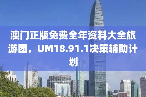 澳门正版免费全年资料大全旅游团，UM18.91.1决策辅助计划