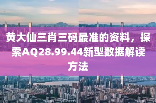 黄大仙三肖三码最准的资料，探索AQ28.99.44新型数据解读方法