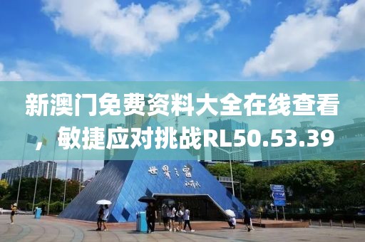 新澳门免费资料大全在线查看，敏捷应对挑战RL50.53.39