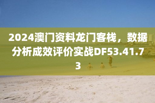 2024澳门资料龙门客栈，数据分析成效评价实战DF53.41.73