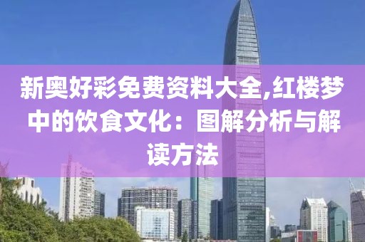 新奥好彩免费资料大全,红楼梦中的饮食文化：图解分析与解读方法