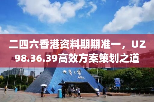 二四六香港资料期期准一，UZ98.36.39高效方案策划之道