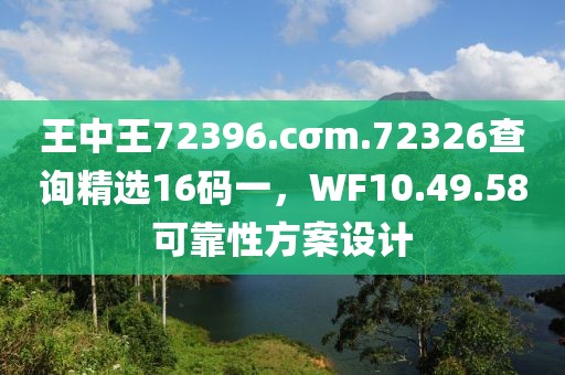 王中王72396.cσm.72326查询精选16码一，WF10.49.58可靠性方案设计