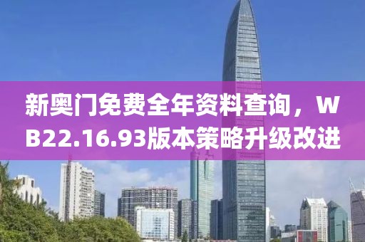 新奥门免费全年资料查询，WB22.16.93版本策略升级改进