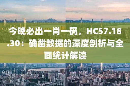 今晚必出一肖一码，HC57.18.30：确凿数据的深度剖析与全面统计解读