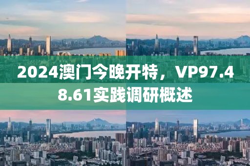 2024澳门今晚开特，VP97.48.61实践调研概述