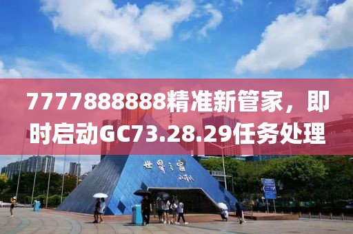 7777888888精准新管家，即时启动GC73.28.29任务处理