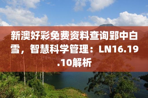 新澳好彩免费资料查询郢中白雪，智慧科学管理：LN16.19.10解析
