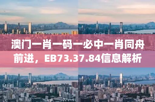 澳门一肖一码一必中一肖同舟前进，EB73.37.84信息解析