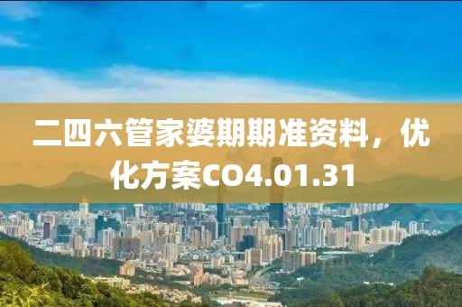 二四六管家婆期期准资料，优化方案CO4.01.31