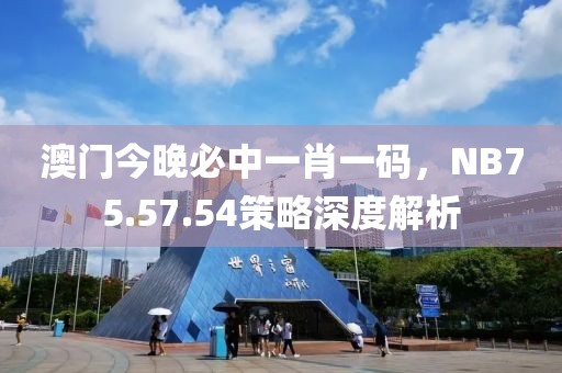 澳门今晚必中一肖一码，NB75.57.54策略深度解析