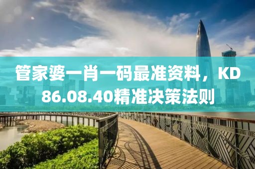 管家婆一肖一码最准资料，KD86.08.40精准决策法则