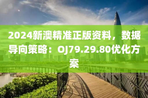 2024新澳精准正版资料，数据导向策略：OJ79.29.80优化方案
