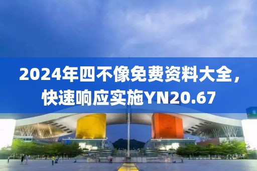 2024年四不像免费资料大全，快速响应实施YN20.67