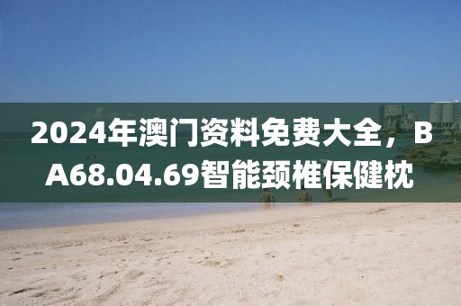 2024年澳门资料免费大全，BA68.04.69智能颈椎保健枕