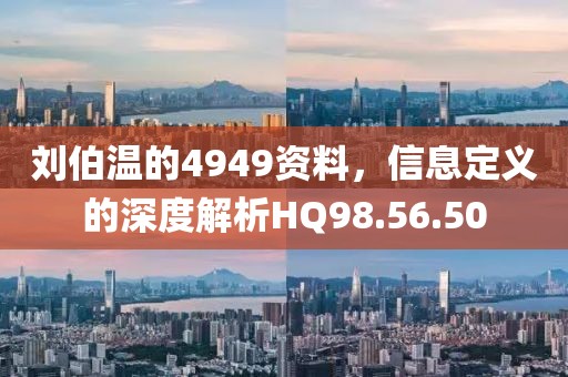 刘伯温的4949资料，信息定义的深度解析HQ98.56.50