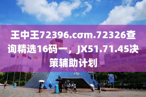 王中王72396.cσm.72326查询精选16码一，JX51.71.45决策辅助计划