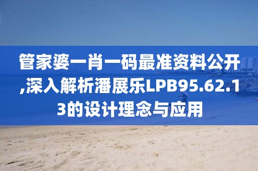 管家婆一肖一码最准资料公开,深入解析潘展乐LPB95.62.13的设计理念与应用