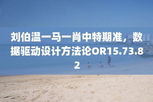 刘伯温一马一肖中特期准，数据驱动设计方法论OR15.73.82