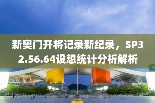 新奥门开将记录新纪录，SP32.56.64设想统计分析解析