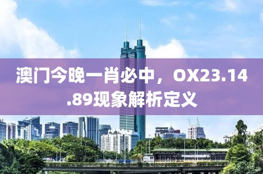 澳门今晚一肖必中，OX23.14.89现象解析定义