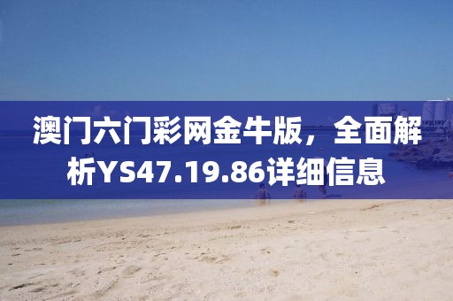 澳门六门彩网金牛版，全面解析YS47.19.86详细信息