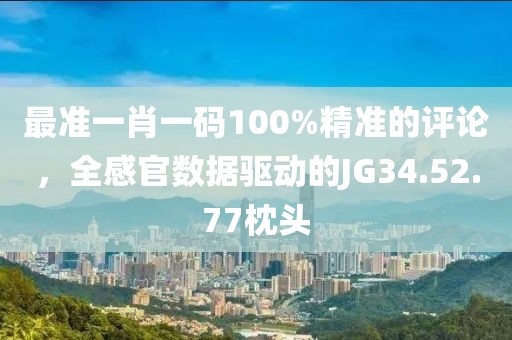 最准一肖一码100%精准的评论，全感官数据驱动的JG34.52.77枕头