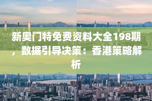 新奥门特免费资料大全198期，数据引导决策：香港策略解析