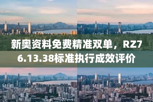 新奥资料免费精准双单，RZ76.13.38标准执行成效评价