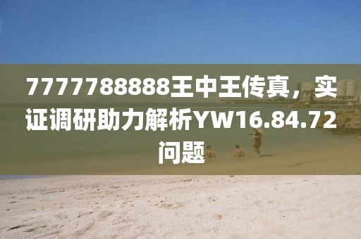 7777788888王中王传真，实证调研助力解析YW16.84.72问题