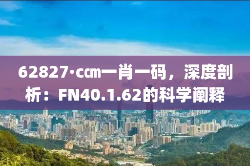 62827·c㎝一肖一码，深度剖析：FN40.1.62的科学阐释