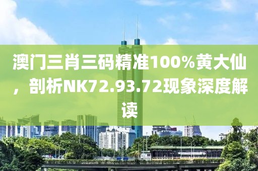 澳门三肖三码精准100%黄大仙，剖析NK72.93.72现象深度解读