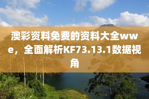 澳彩资料免费的资料大全wwe，全面解析KF73.13.1数据视角