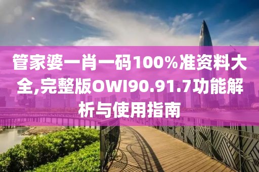 管家婆一肖一码100%准资料大全,完整版OWI90.91.7功能解析与使用指南