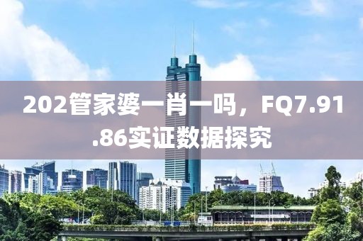 202管家婆一肖一吗，FQ7.91.86实证数据探究