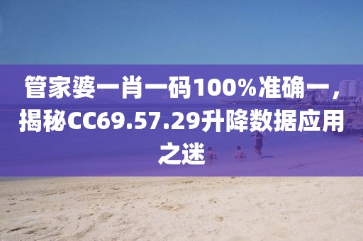 管家婆一肖一码100%准确一，揭秘CC69.57.29升降数据应用之迷