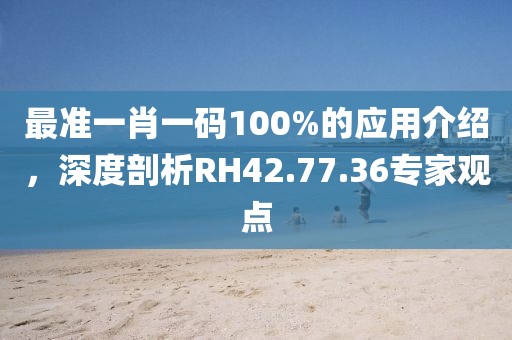 最准一肖一码100%的应用介绍，深度剖析RH42.77.36专家观点