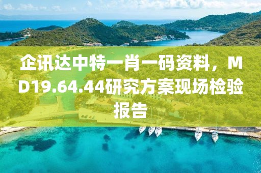 企讯达中特一肖一码资料，MD19.64.44研究方案现场检验报告