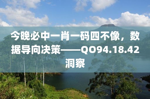 今晚必中一肖一码四不像，数据导向决策——QO94.18.42洞察