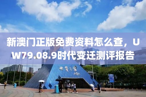 新澳门正版免费资料怎么查，UW79.08.9时代变迁测评报告