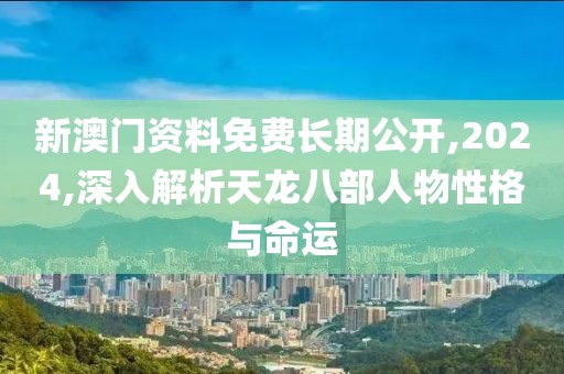 新澳门资料免费长期公开,2024,深入解析天龙八部人物性格与命运