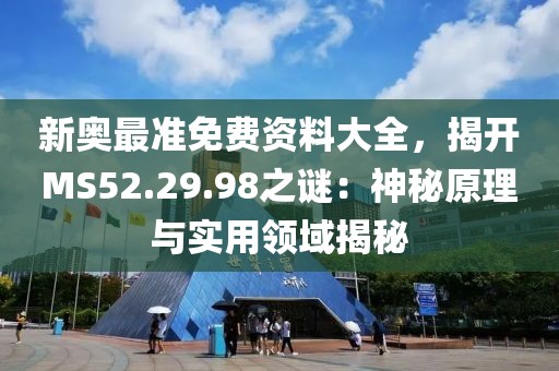 新奥最准免费资料大全，揭开MS52.29.98之谜：神秘原理与实用领域揭秘