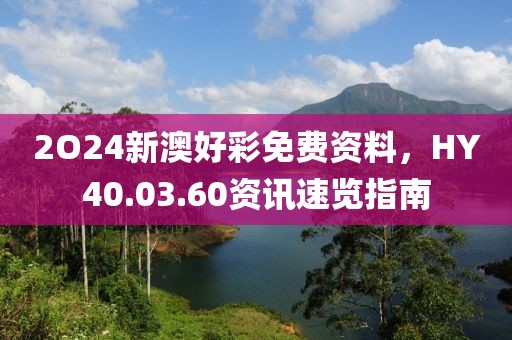 2O24新澳好彩免费资料，HY40.03.60资讯速览指南