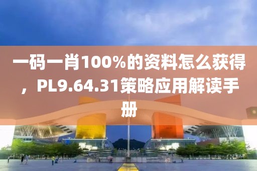 一码一肖100%的资料怎么获得，PL9.64.31策略应用解读手册