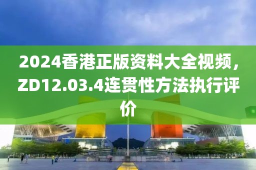 2024香港正版资料大全视频，ZD12.03.4连贯性方法执行评价
