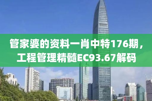 管家婆的资料一肖中特176期，工程管理精髓EC93.67解码