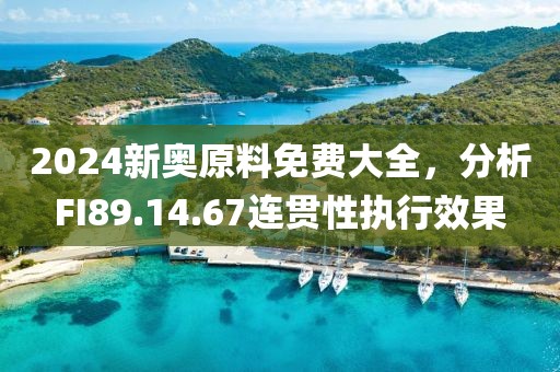 2024新奥原料免费大全，分析FI89.14.67连贯性执行效果