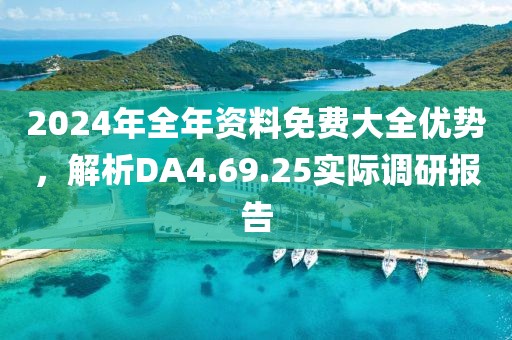 2024年全年资料免费大全优势，解析DA4.69.25实际调研报告