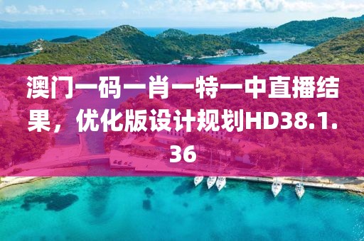 澳门一码一肖一特一中直播结果，优化版设计规划HD38.1.36