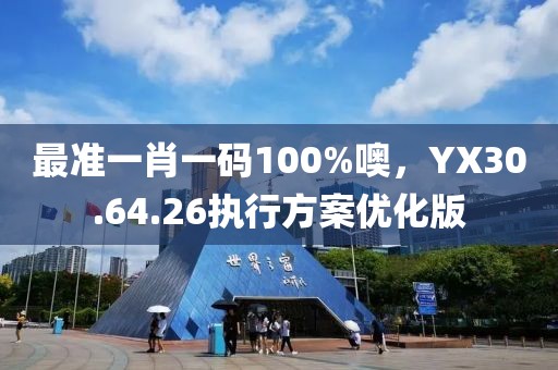 最准一肖一码100%噢，YX30.64.26执行方案优化版
